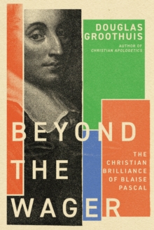 Beyond the Wager : The Christian Brilliance of Blaise Pascal