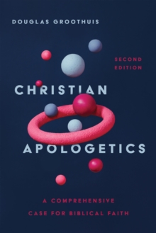 Christian Apologetics : A Comprehensive Case for Biblical Faith