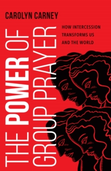 The Power of Group Prayer : How Intercession Transforms Us and the World