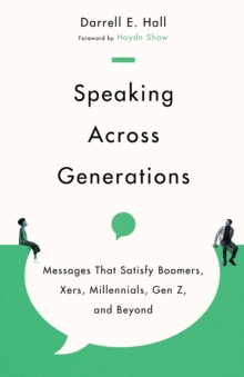 Speaking Across Generations - Messages That Satisfy Boomers, Xers, Millennials, Gen Z, and Beyond