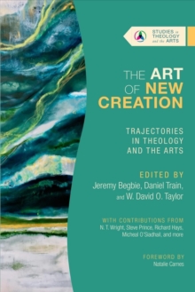 The Art of New Creation  Trajectories in Theology and the Arts