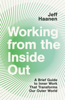 Working from the Inside Out : A Brief Guide to Inner Work That Transforms Our Outer World