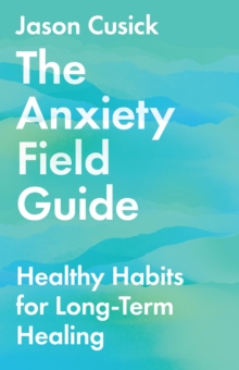 The Anxiety Field Guide : Healthy Habits for Long-Term Healing