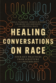 Healing Conversations on Race : Four Key Practices from Scripture and Psychology