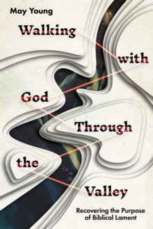 Walking With God Through The Valley : Recovering The Purpose Of Biblical Lament