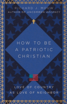 How to Be a Patriotic Christian : Love of Country as Love of Neighbor