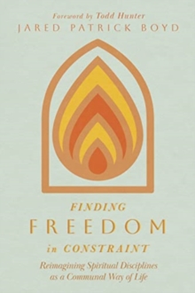 Finding Freedom in Constraint : Reimagining Spiritual Disciplines as a Communal Way of Life