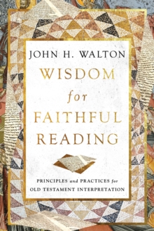 Wisdom for Faithful Reading : Principles and Practices for Old Testament Interpretation