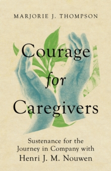 Courage for Caregivers : Sustenance for the Journey in Company with Henri J. M. Nouwen