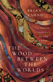 The Wood Between the Worlds : A Poetic Theology of the Cross