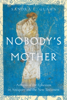 Nobody's Mother : Artemis of the Ephesians in Antiquity and the New Testament