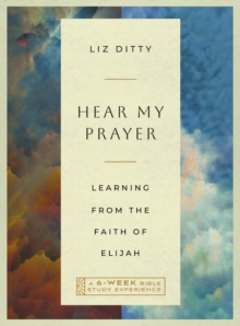 Hear My Prayer : Learning from the Faith of Elijah-A 6-Week Bible Study Experience