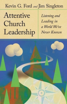 Attentive Church Leadership : Listening and Leading in a World We've Never Known