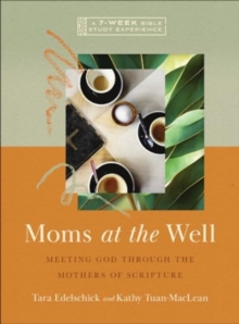 Moms at the Well : Meeting God Through the Mothers of ScriptureA 7-Week Bible Study