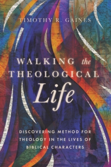 Walking the Theological Life : Discovering Method for Theology in the Lives of Biblical Characters