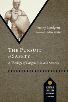 The Pursuit of Safety : A Theology of Danger, Risk, and Security