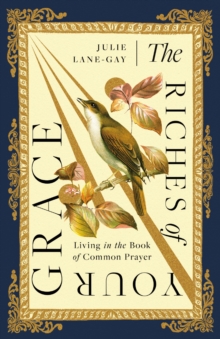 The Riches of Your Grace : Living in the Book of Common Prayer