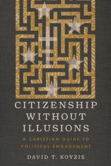 Citizenship Without Illusions : A Christian Guide to Political Engagement