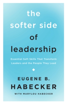 The Softer Side of Leadership : Essential Soft Skills That Transform Leaders and the People They Lead