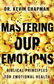 Mastering Our Emotions : Biblical Principles For Emotional Health