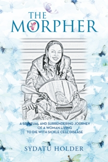 "The Morpher" : A Spiritual and Surrendering Journey of a Woman Living to Die with Sickle Cell Disease