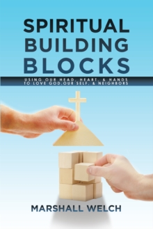 Spiritual Building Blocks : Using Our Head, Heart, & Hands to Love God, Our Self, & Neighbors