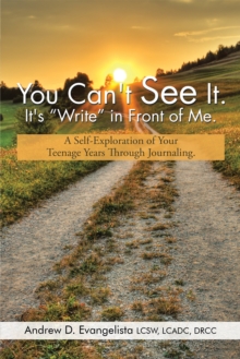 You Can't See It. It's "Write" in Front of Me. : A Self-Exploration of Your Teenage Years Through Journaling.