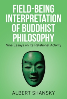 Field-Being Interpretation of Buddhist Philosophy : Nine Essays on Its Relational Activity