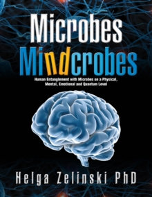 Microbes    Mindcrobes : Human Entanglement with Microbes on a Physical, Mental, Emotional and Quantum Level