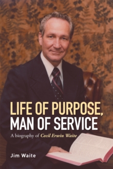 Life of Purpose, Man of Service : A Biography of Cecil Erwin Waite