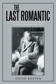 The Last Romantic : The True Story of Spanish Pianist Enrique Granados 1867-1916