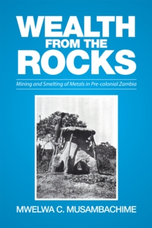 Wealth from the Rocks : Mining and Smelting of Metals in  Pre-Colonial Zambia