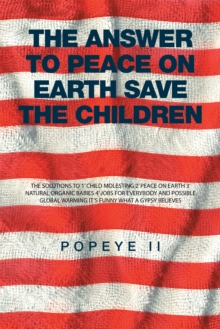 The Answer to Peace on Earth Save the Children : The Solutions to  1' Child Molesting   2' Peace on Earth  3' Natural Organic Babies  4' Jobs for Everybody and Possible Global Warming  It's Funny What