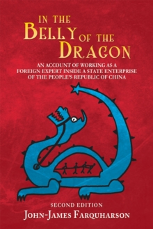 In the Belly of the Dragon : An Account of Working as a Foreign Expert Inside a State Enterprise of the People'S Republic of China