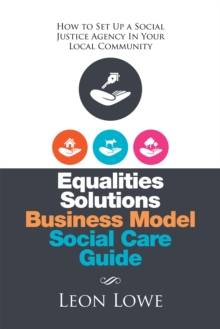 Equalities Solutions Business Model Social Care Guide : How to Set up a Social Justice Agency in Your Local Community