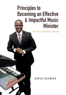 Principles to Becoming an Effective & Impactful Music Minister : The Music Ministers' Manual