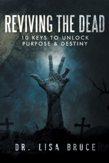 Reviving the Dead : 10 Keys to Unlock Purpose and Destiny