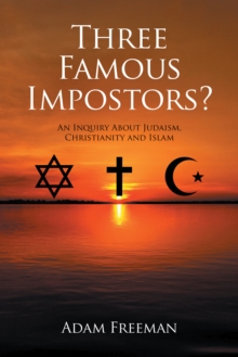 Three Famous Impostors? : An Inquiry About Judaism, Christianity and Islam