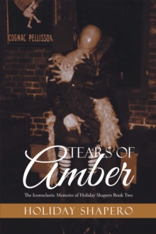 Tears of Amber : The Iconoclastic Memoirs of Holiday Shapero Book Two