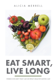 Eat Smart, Live Long : There Is No Diet That Can Do What Healthy Eating Can