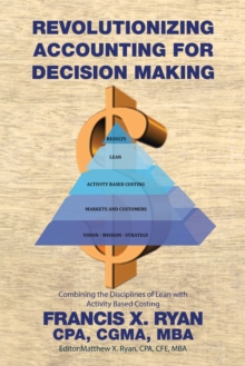 Revolutionizing Accounting for Decision Making : Combining the Disciplines of Lean with Activity Based Costing