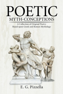 Poetic Myth-Conceptions : A Collection of Original Poetry Based Upon Greek and Roman Mythology