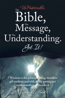 Unpastorable: the Bible, the Message, the Understanding. Get It! : 7 Wisdom Is the Principal Thing; Therefore Get Wisdom: and with All Thy Getting Get Understanding. Proverbs 4