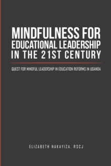 Mindfulness for Educational Leadership in the 21St Century : Quest for Mindful Leadership in Education Reforms in Uganda