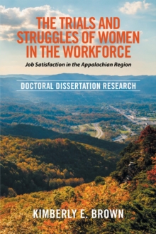 The Trials and Struggles of Women in the Workforce: Job Satisfaction in the Appalachian Region : Doctoral Dissertation Research