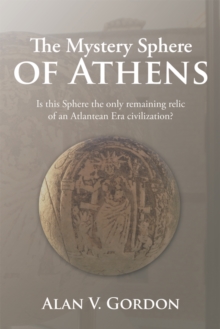 The Mystery Sphere of Athens : Is This Sphere the Only Remaining Relic of an Atlantean Era Civilization?