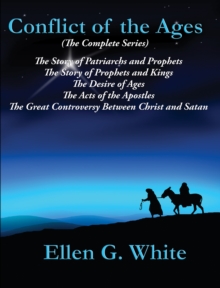 Conflict of the Ages (The Complete Series) : The Story of Patriarchs and Prophets; The Story of Prophets and Kings; The Desire of Ages; The Acts of the Apostles; The Great Controversy Between Christ a