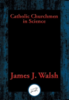 Catholic Churchmen in Science : Sketches of the Lives of Catholic Ecclesiastics Who Were Among the Great Founders in Science