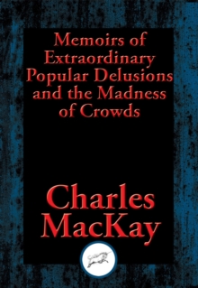 Memoirs of Extraordinary Popular Delusions and the Madness of Crowds : With Linked Table of Contents