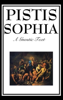 Pistis Sophia : The Gnostic Text of Jesus, Mary, Mary Magdalene, Jesus, and His Disciples